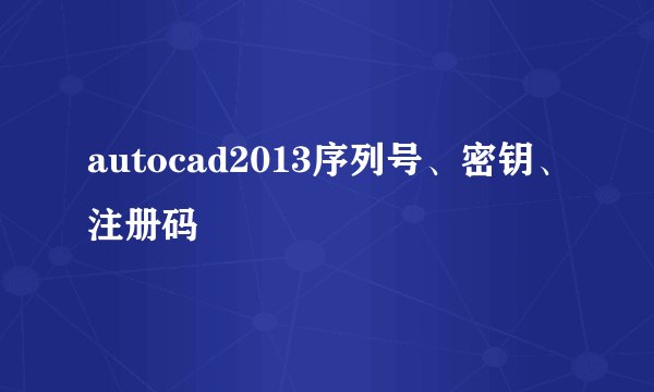 autocad2013序列号、密钥、注册码