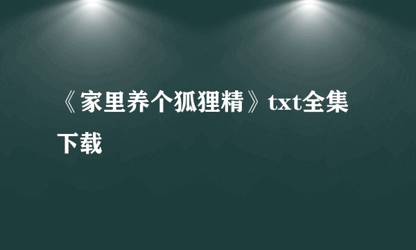 《家里养个狐狸精》txt全集下载