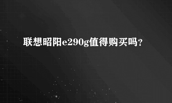 联想昭阳e290g值得购买吗？