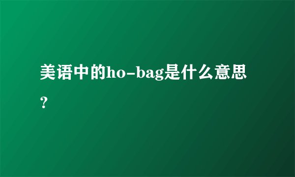 美语中的ho-bag是什么意思？
