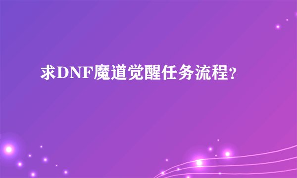 求DNF魔道觉醒任务流程？