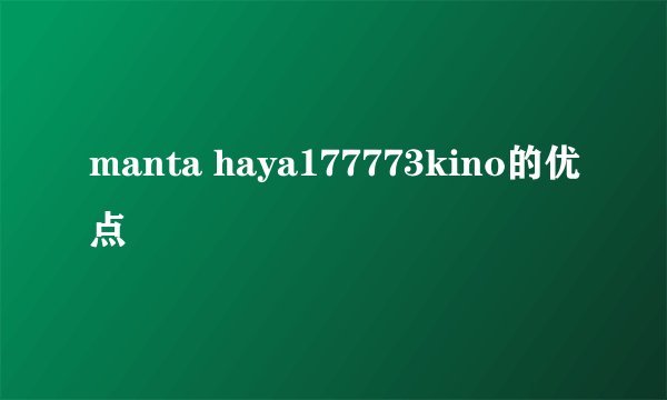 manta haya177773kino的优点