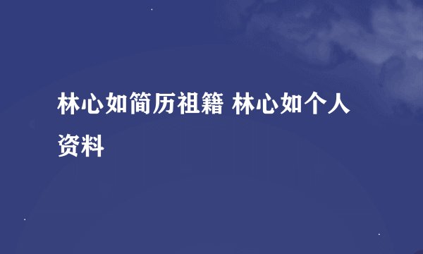 林心如简历祖籍 林心如个人资料
