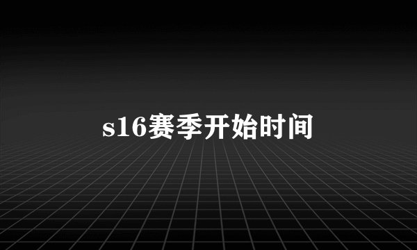 s16赛季开始时间