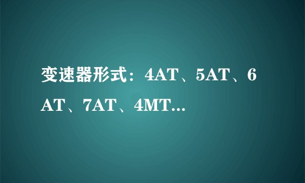 变速器形式：4AT、5AT、6AT、7AT、4MT、5MT、6MT、CVT是什么意思？