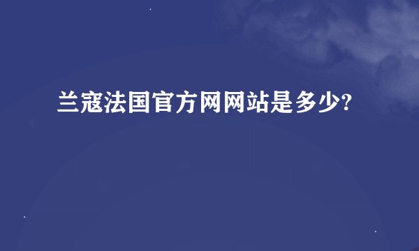 兰寇法国官方网网站是多少?