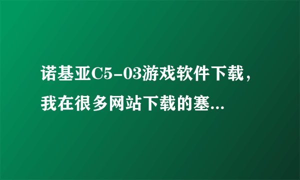 诺基亚C5-03游戏软件下载，我在很多网站下载的塞班软件，在手机里面安装都需要收费，哪里有免费的下载游戏