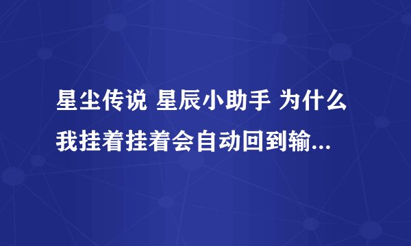 星尘传说 星辰小助手 为什么我挂着挂着会自动回到输入帐户画面? 高分求解