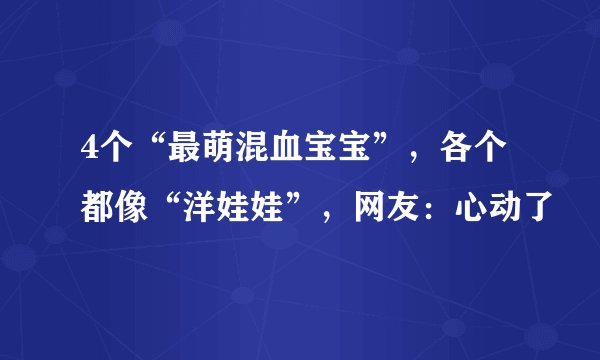 4个“最萌混血宝宝”，各个都像“洋娃娃”，网友：心动了