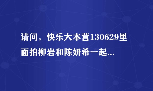 请问，快乐大本营130629里面拍柳岩和陈妍希一起练习舞蹈的时候放的音乐是什么。