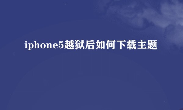iphone5越狱后如何下载主题