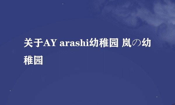 关于AY arashi幼稚园 岚の幼稚园