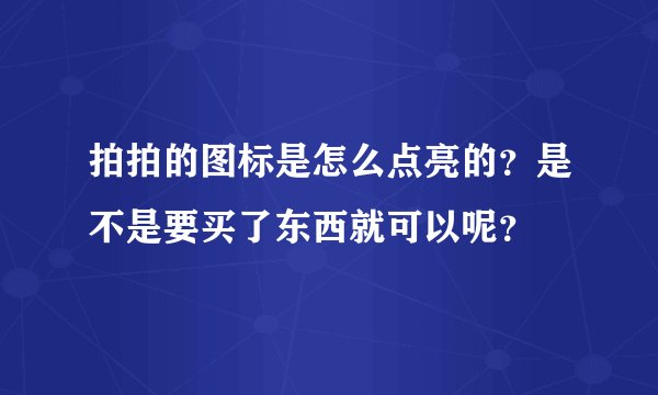 拍拍的图标是怎么点亮的？是不是要买了东西就可以呢？