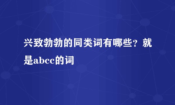 兴致勃勃的同类词有哪些？就是abcc的词