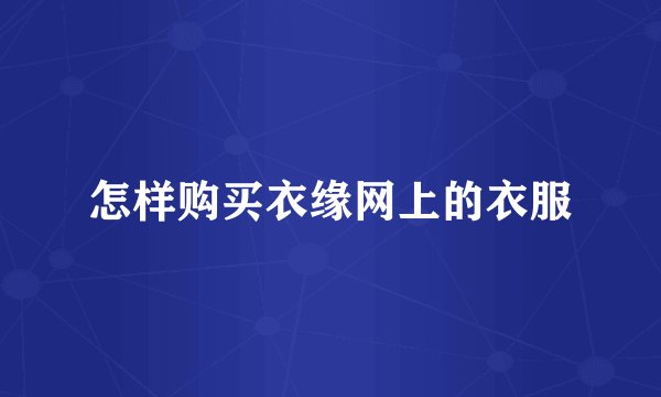 怎样购买衣缘网上的衣服