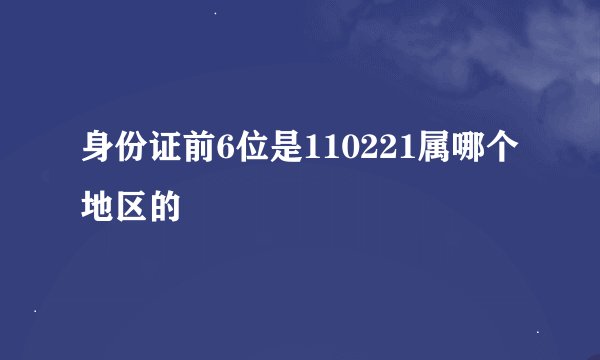 身份证前6位是110221属哪个地区的
