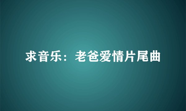 求音乐：老爸爱情片尾曲