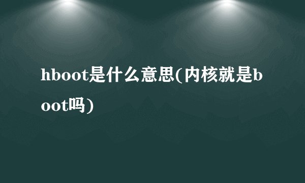 hboot是什么意思(内核就是boot吗)