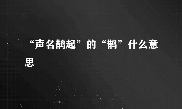 “声名鹊起”的“鹊”什么意思