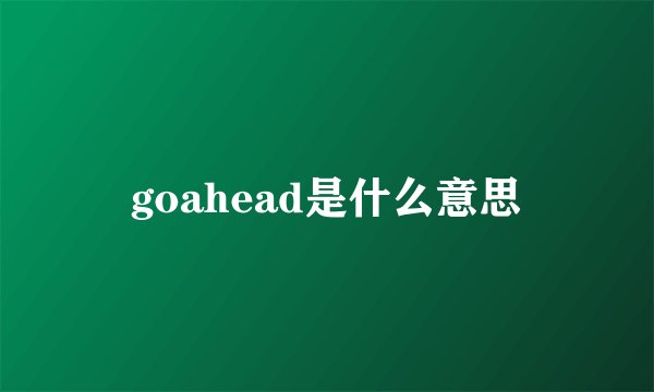 goahead是什么意思