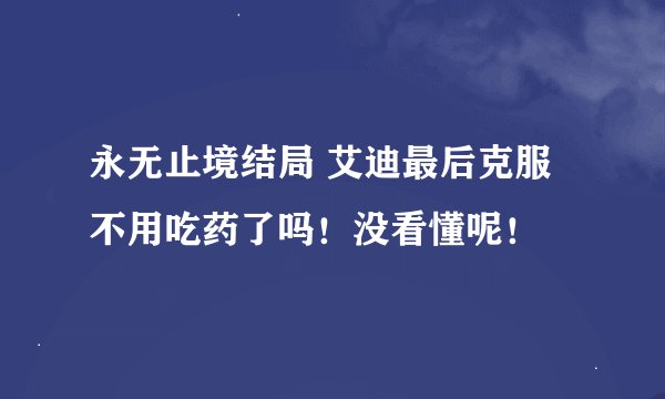 永无止境结局 艾迪最后克服不用吃药了吗！没看懂呢！