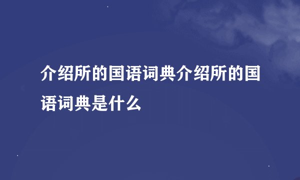 介绍所的国语词典介绍所的国语词典是什么
