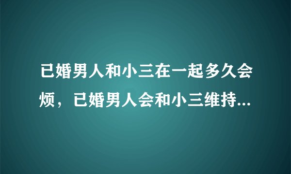 已婚男人和小三在一起多久会烦，已婚男人会和小三维持多久的感情
