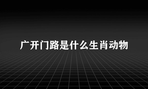 广开门路是什么生肖动物