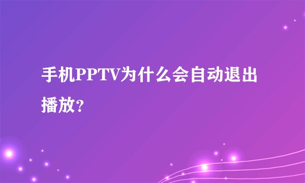 手机PPTV为什么会自动退出播放？