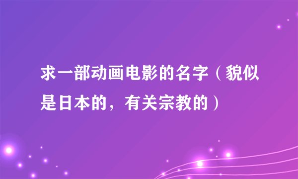 求一部动画电影的名字（貌似是日本的，有关宗教的）