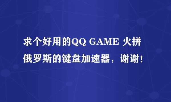 求个好用的QQ GAME 火拼俄罗斯的键盘加速器，谢谢！
