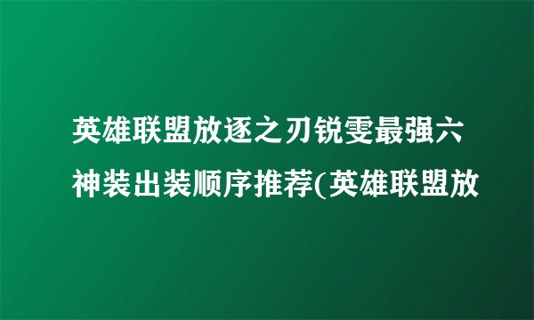 英雄联盟放逐之刃锐雯最强六神装出装顺序推荐(英雄联盟放