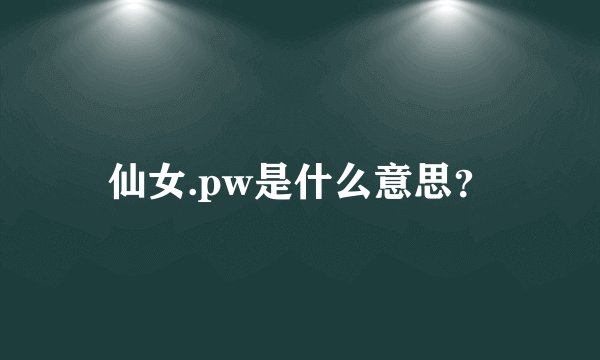 仙女.pw是什么意思？