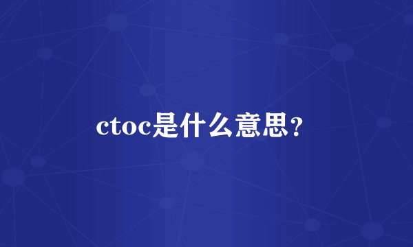 ctoc是什么意思？