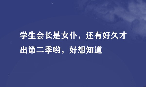 学生会长是女仆,还有好久才出第二季哟,好想知道œ