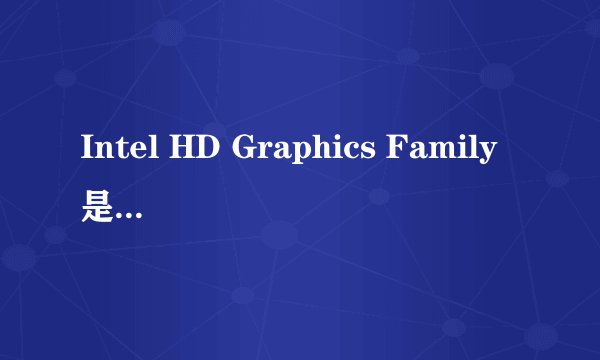 Intel HD Graphics Family是什么意思