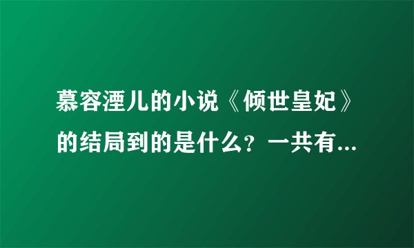 慕容湮儿的小说《倾世皇妃》的结局到的是什么？一共有几种结局啊？分别都是怎样的~
