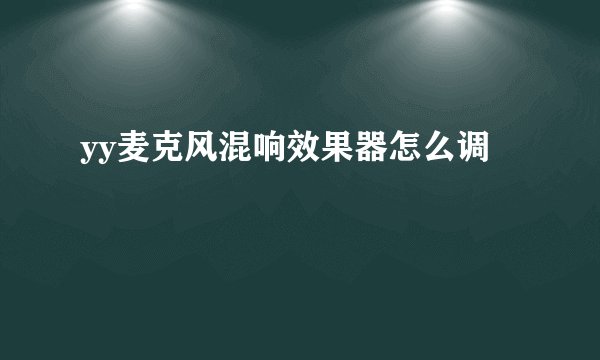 yy麦克风混响效果器怎么调