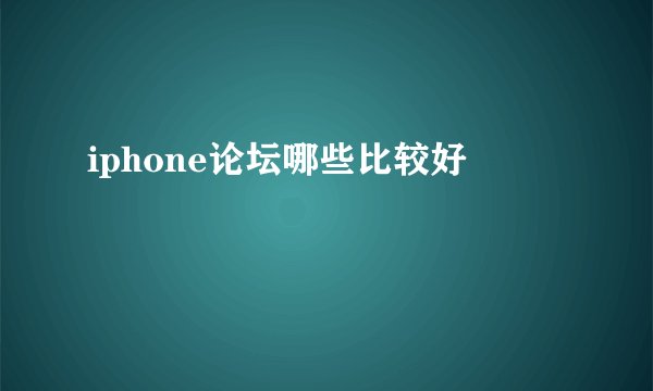 iphone论坛哪些比较好