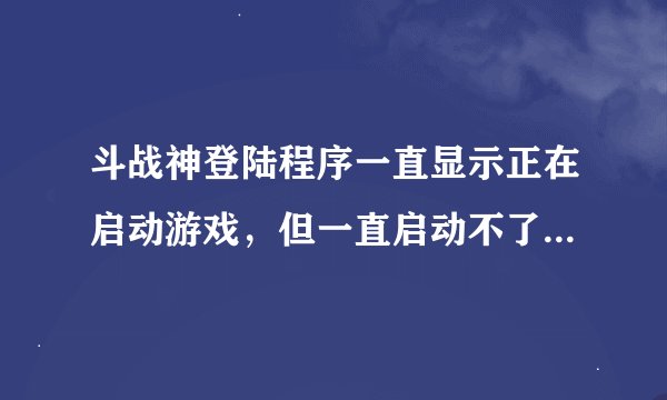斗战神登陆程序一直显示正在启动游戏，但一直启动不了，有时候登陆程序画面直接卡着！