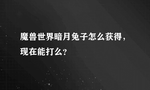 魔兽世界暗月兔子怎么获得，现在能打么？