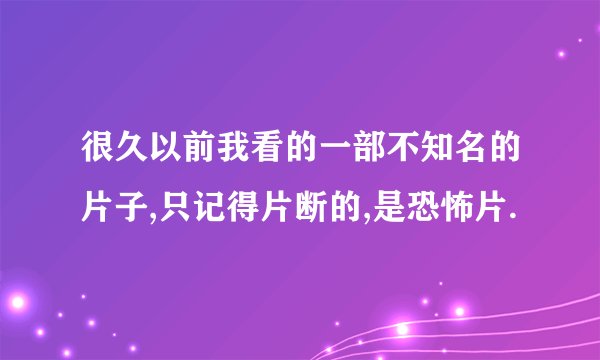 很久以前我看的一部不知名的片子,只记得片断的,是恐怖片.