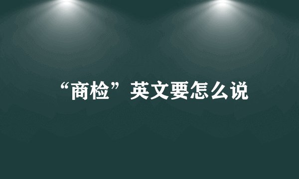 “商检”英文要怎么说