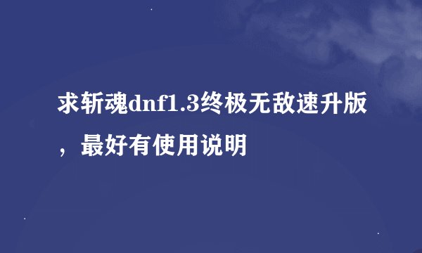 求斩魂dnf1.3终极无敌速升版，最好有使用说明