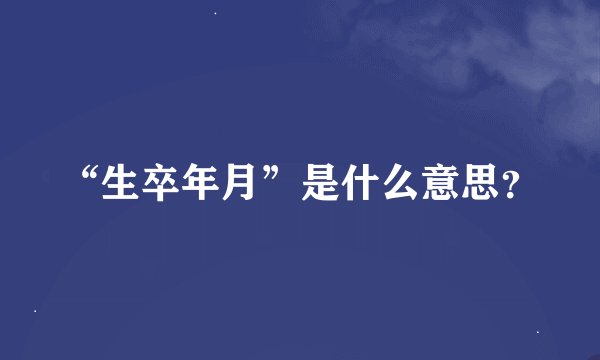 “生卒年月”是什么意思？