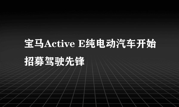 宝马Active E纯电动汽车开始招募驾驶先锋