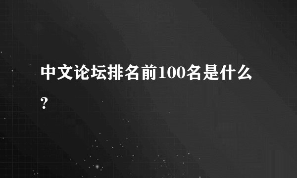 中文论坛排名前100名是什么？
