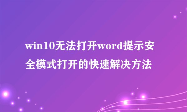 win10无法打开word提示安全模式打开的快速解决方法