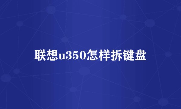 联想u350怎样拆键盘