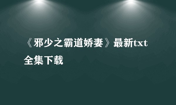 《邪少之霸道娇妻》最新txt全集下载